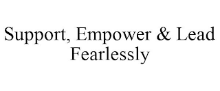 SUPPORT, EMPOWER & LEAD FEARLESSLY