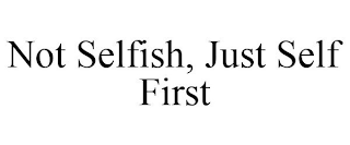 NOT SELFISH, JUST SELF FIRST