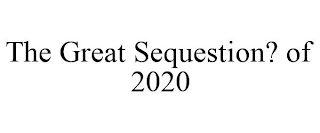 THE GREAT SEQUESTION? OF 2020