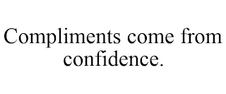 COMPLIMENTS COME FROM CONFIDENCE.