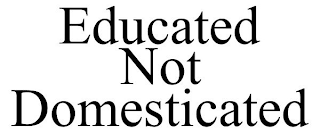 EDUCATED NOT DOMESTICATED