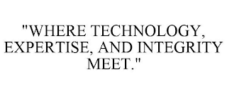 "WHERE TECHNOLOGY, EXPERTISE, AND INTEGRITY MEET."