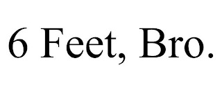 6 FEET, BRO.