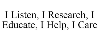 I LISTEN, I RESEARCH, I EDUCATE, I HELP, I CARE