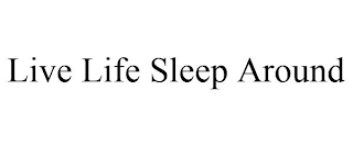 LIVE LIFE SLEEP AROUND