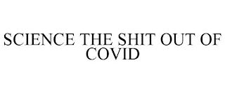 SCIENCE THE SHIT OUT OF COVID