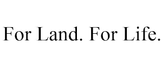 FOR LAND. FOR LIFE.