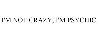 I'M NOT CRAZY, I'M PSYCHIC.