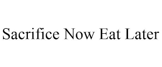 SACRIFICE NOW EAT LATER