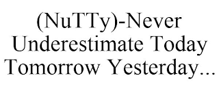 (NUTTY)-NEVER UNDERESTIMATE TODAY TOMORROW YESTERDAY...