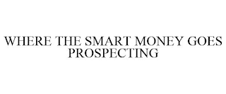 WHERE THE SMART MONEY GOES PROSPECTING