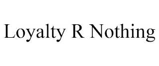 LOYALTY R NOTHING