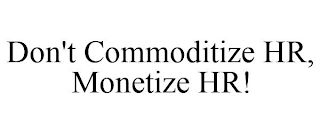 DON'T COMMODITIZE HR, MONETIZE HR!