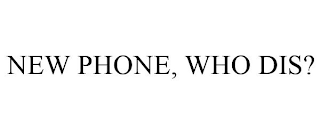 NEW PHONE, WHO DIS?