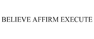 BELIEVE AFFIRM EXECUTE