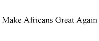 MAKE AFRICANS GREAT AGAIN