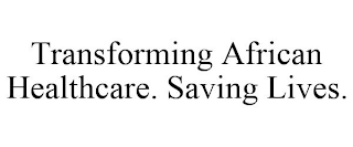 TRANSFORMING AFRICAN HEALTHCARE. SAVING LIVES.