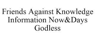 FRIENDS AGAINST KNOWLEDGE INFORMATION NOW&DAYS GODLESS