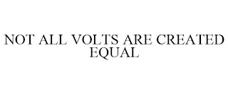 NOT ALL VOLTS ARE CREATED EQUAL