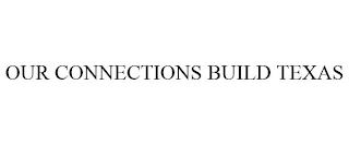 OUR CONNECTIONS BUILD TEXAS