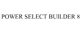 POWER SELECT BUILDER 8