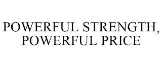 POWERFUL STRENGTH, POWERFUL PRICE