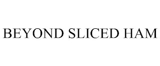 BEYOND SLICED HAM