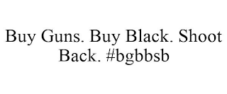 BUY GUNS. BUY BLACK. SHOOT BACK. #BGBBSB