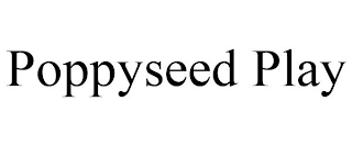 POPPYSEED PLAY