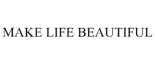 MAKE LIFE BEAUTIFUL