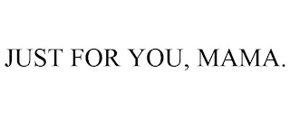 JUST FOR YOU, MAMA.