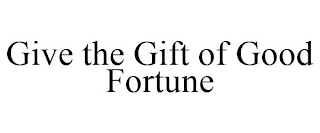 GIVE THE GIFT OF GOOD FORTUNE