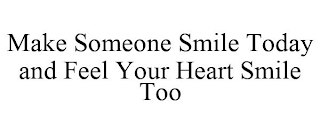 MAKE SOMEONE SMILE TODAY AND FEEL YOUR HEART SMILE TOO