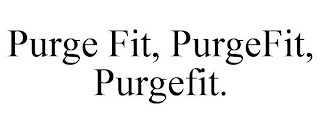 PURGE FIT, PURGEFIT, PURGEFIT.