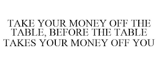 TAKE YOUR MONEY OFF THE TABLE, BEFORE THE TABLE TAKES YOUR MONEY OFF YOU