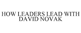 HOW LEADERS LEAD WITH DAVID NOVAK