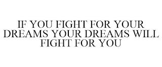 IF YOU FIGHT FOR YOUR DREAMS YOUR DREAMS WILL FIGHT FOR YOU