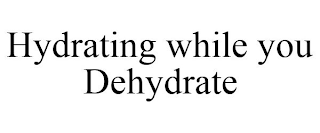 HYDRATING WHILE YOU DEHYDRATE