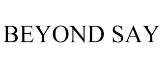 BEYOND SAY