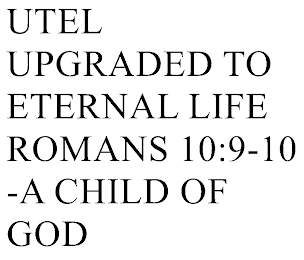 UTEL UPGRADED TO ETERNAL LIFE ROMANS 10:9-10