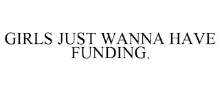 GIRLS JUST WANNA HAVE FUNDING.