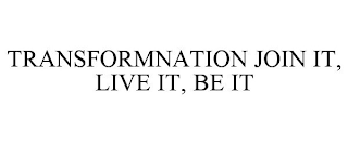 TRANSFORMNATION JOIN IT, LIVE IT, BE IT