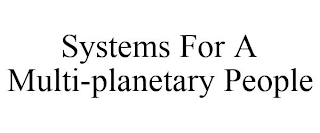 SYSTEMS FOR A MULTI-PLANETARY PEOPLE