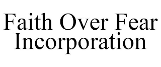 FAITH OVER FEAR INCORPORATION