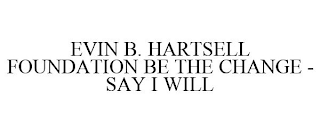 EVIN B. HARTSELL FOUNDATION BE THE CHANGE - SAY I WILL