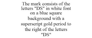 THE MARK CONSISTS OF THE LETTERS "DS" IN WHITE FONT ON A BLUE SQUARE BACKGROUND WITH A SUPERSCRIPT GOLD PERIOD TO THE RIGHT OF THE LETTERS "DS"