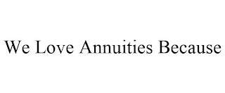 WE LOVE ANNUITIES BECAUSE