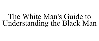 THE WHITE MAN'S GUIDE TO UNDERSTANDING THE BLACK MAN