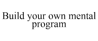 BUILD YOUR OWN MENTAL PROGRAM