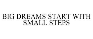 BIG DREAMS START WITH SMALL STEPS